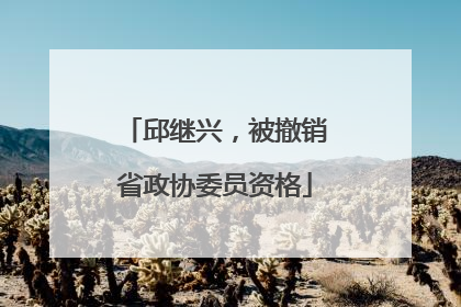 邱继兴，被撤销省政协委员资格