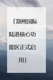 郑州国际陆港核心功能区正式启用