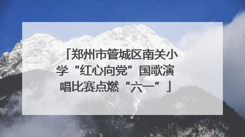 郑州市管城区南关小学“红心向党”国歌演唱比赛点燃“六一”