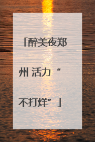 醉美夜郑州 活力“不打烊”