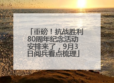 重磅！抗战胜利80周年纪念活动安排来了，9月3日阅兵看点梳理