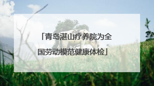 青岛湛山疗养院为全国劳动模范健康体检