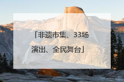 非遗市集、33场演出、全民舞台