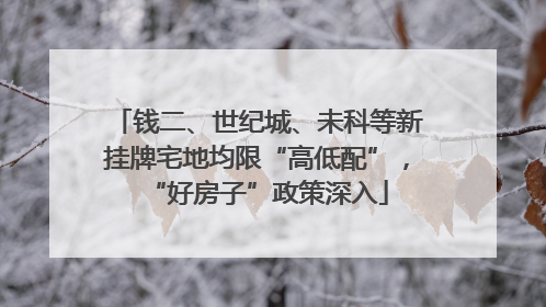 钱二、世纪城、未科等新挂牌宅地均限“高低配”，“好房子”政策深入