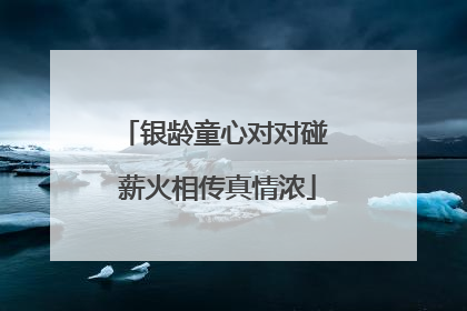 银龄童心对对碰 薪火相传真情浓