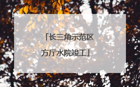 长三角示范区方厅水院竣工