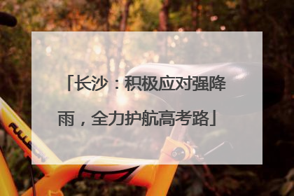 长沙：积极应对强降雨，全力护航高考路
