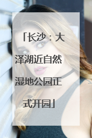 长沙：大泽湖近自然湿地公园正式开园