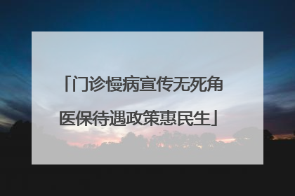 门诊慢病宣传无死角 医保待遇政策惠民生