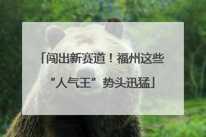 闯出新赛道！福州这些“人气王”势头迅猛