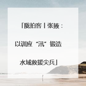 陇拍客丨张掖：以训应“汛”锻造水域救援尖兵
