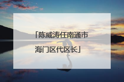 陈威涛任南通市海门区代区长