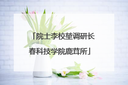院士李校堃调研长春科技学院鹿茸所