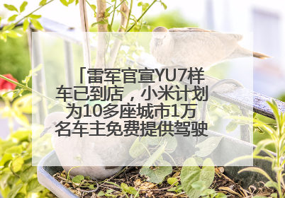 雷军官宣YU7样车已到店，小米计划为10多座城市1万名车主免费提供驾驶培训服务