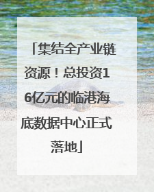 集结全产业链资源！总投资16亿元的临港海底数据中心正式落地