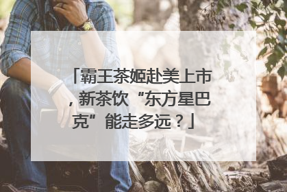 霸王茶姬赴美上市，新茶饮“东方星巴克”能走多远？