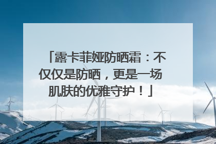 露卡菲娅防晒霜：不仅仅是防晒，更是一场肌肤的优雅守护！