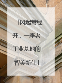 风起常经开：一座老工业基地的智美新生
