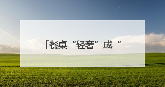 餐桌“轻奢”成“平民食材”，餐饮开启小龙虾“时段”