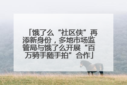 饿了么“社区侠”再添新身份，多地市场监管局与饿了么开展“百万骑手随手拍”合作
