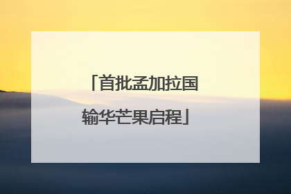 首批孟加拉国输华芒果启程