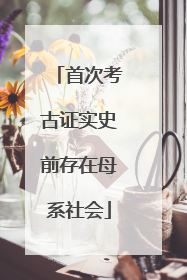 首次考古证实史前存在母系社会