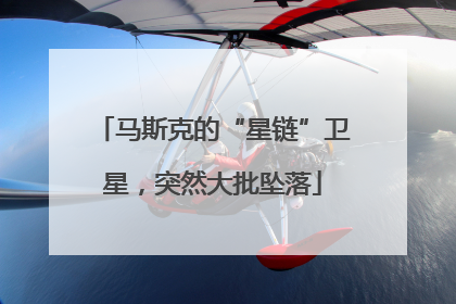 马斯克的“星链”卫星，突然大批坠落