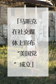 马斯克在社交媒体上宣布“美国党”成立