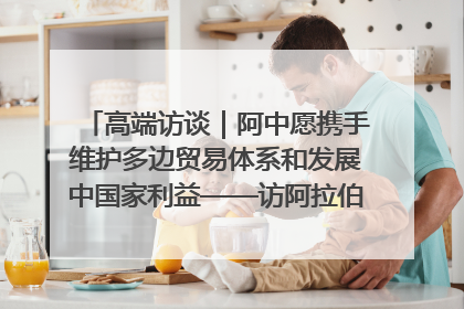 高端访谈｜阿中愿携手维护多边贸易体系和发展中国家利益——访阿拉伯议会议长亚马希