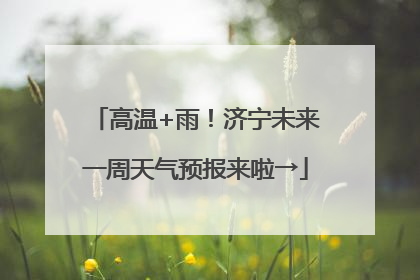 高温+雨！济宁未来一周天气预报来啦→
