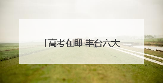 高考在即 丰台六大考点早知道（一）
