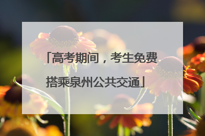 高考期间，考生免费搭乘泉州公共交通