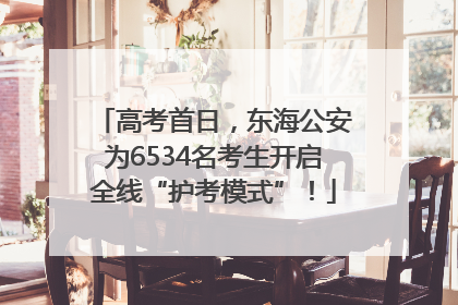 高考首日，东海公安为6534名考生开启全线“护考模式”！
