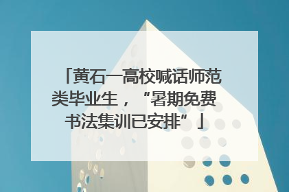 黄石一高校喊话师范类毕业生，“暑期免费书法集训已安排”