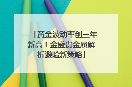 黄金波动率创三年新高！金盛贵金属解析避险新策略