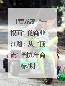 黄龙溪“一根面”的商业江湖：从“顶流”到九年商标战