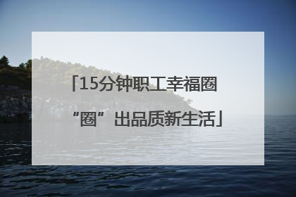 15分钟职工幸福圈 “圈”出品质新生活