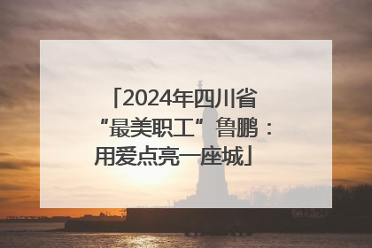 2024年四川省“最美职工”鲁鹏：用爱点亮一座城