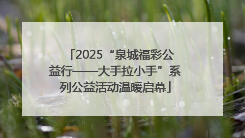 2025“泉城福彩公益行——大手拉小手”系列公益活动温暖启幕