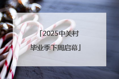 2025中关村毕业季下周启幕
