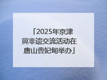 2025年京津冀非遗交流活动在唐山曹妃甸举办