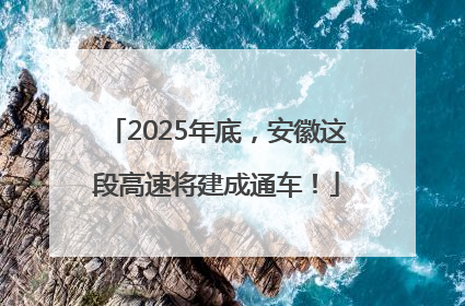 2025年底，安徽这段高速将建成通车！