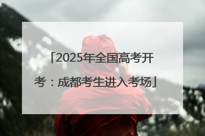 2025年全国高考开考：成都考生进入考场