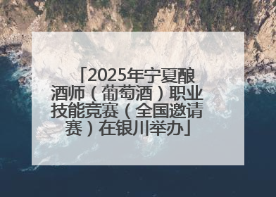 2025年宁夏酿酒师（葡萄酒）职业技能竞赛（全国邀请赛）在银川举办
