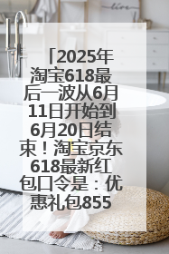 2025年淘宝618最后一波从6月11日开始到6月20日结束！淘宝京东618最新红包口令是：优惠礼包855