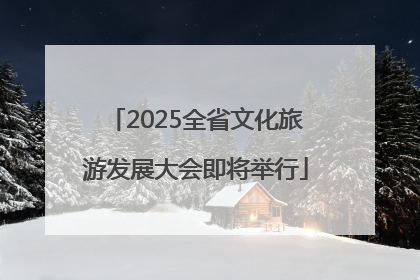 2025全省文化旅游发展大会即将举行