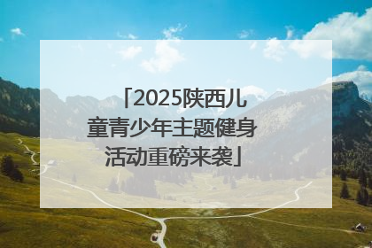2025陕西儿童青少年主题健身活动重磅来袭