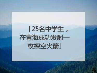 25名中学生，在青海成功发射一枚探空火箭