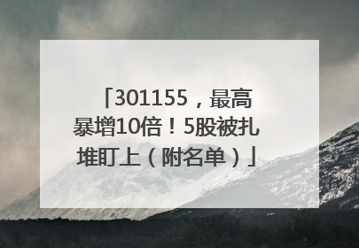 301155，最高暴增10倍！5股被扎堆盯上（附名单）