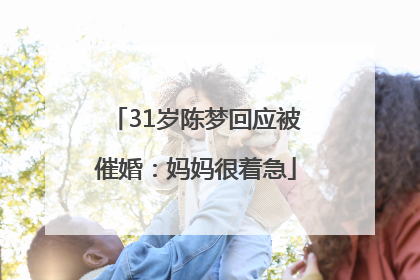 31岁陈梦回应被催婚：妈妈很着急